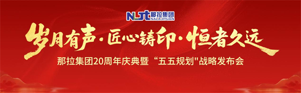 岁月有声·匠心铸印·恒者久远:那拉集团二十周年庆典圆满成功